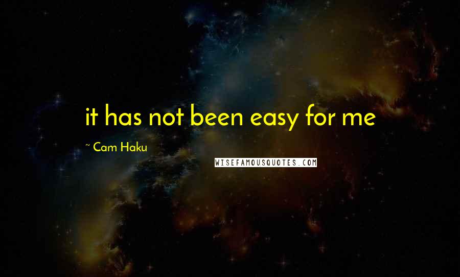 Cam Haku quotes: it has not been easy for me