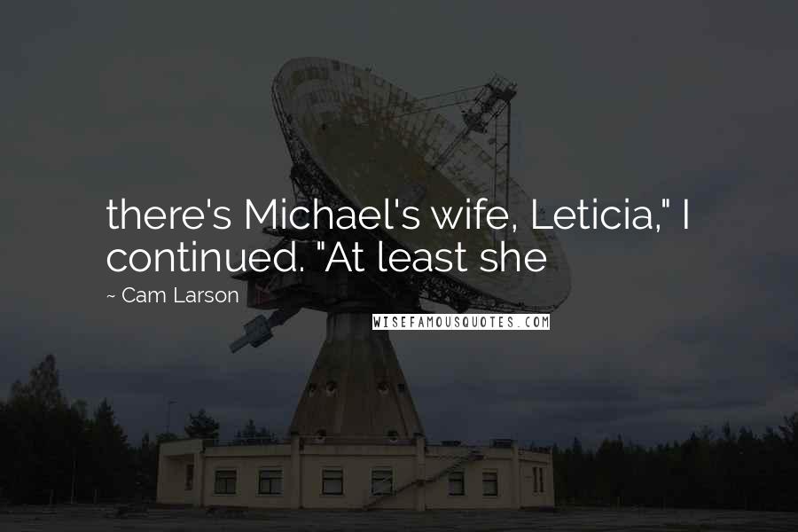 Cam Larson quotes: there's Michael's wife, Leticia," I continued. "At least she