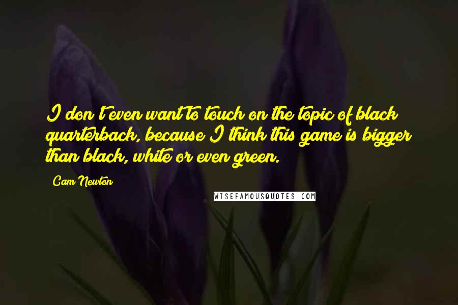 Cam Newton quotes: I don't even want to touch on the topic of black quarterback, because I think this game is bigger than black, white or even green.