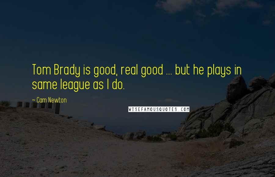 Cam Newton quotes: Tom Brady is good, real good ... but he plays in same league as I do.