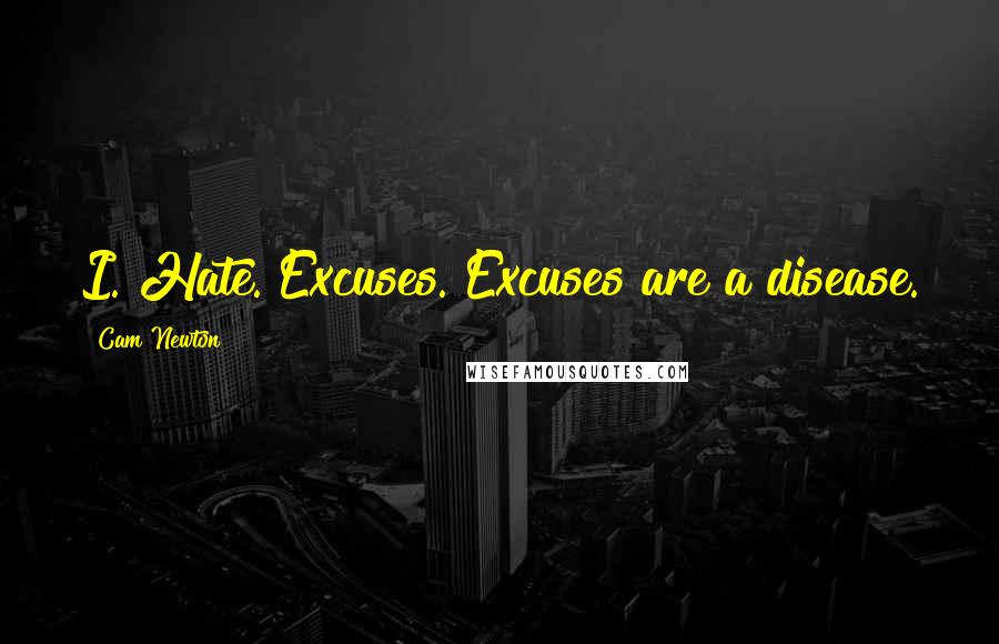 Cam Newton quotes: I. Hate. Excuses. Excuses are a disease.