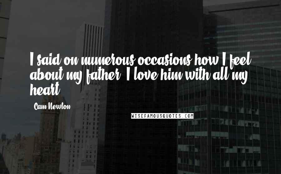 Cam Newton quotes: I said on numerous occasions how I feel about my father. I love him with all my heart.