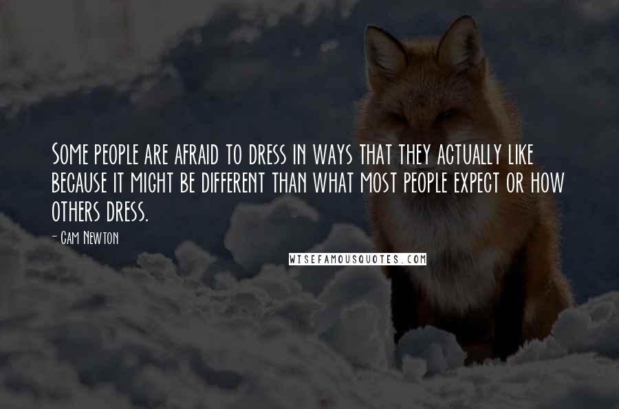 Cam Newton quotes: Some people are afraid to dress in ways that they actually like because it might be different than what most people expect or how others dress.