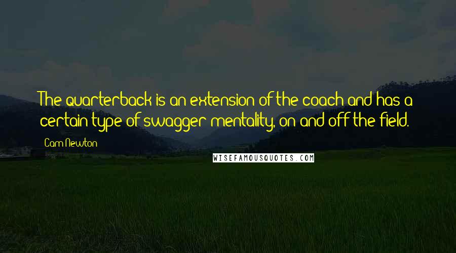 Cam Newton quotes: The quarterback is an extension of the coach and has a certain type of swagger mentality, on and off the field. Cam Newton quotes: The quarterback is an extension of the coach and has a certain type of swagger mentality, on and off the field.