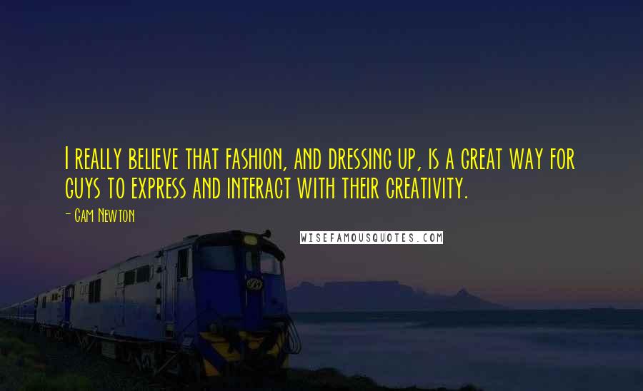 Cam Newton quotes: I really believe that fashion, and dressing up, is a great way for guys to express and interact with their creativity. Cam Newton quotes: I really believe that fashion, and dressing up, is a great way for guys to express and interact with their creativity.