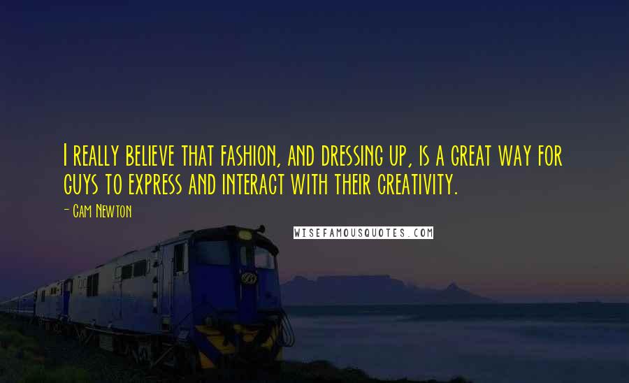 Cam Newton quotes: I really believe that fashion, and dressing up, is a great way for guys to express and interact with their creativity.