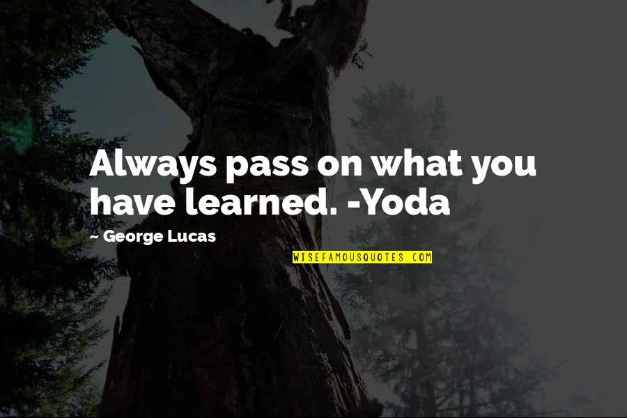 Camacho Mitsubishi Quotes By George Lucas: Always pass on what you have learned. -Yoda