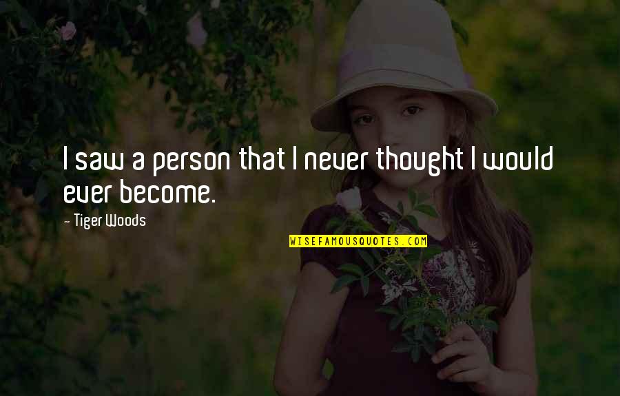 Camacho Mitsubishi Quotes By Tiger Woods: I saw a person that I never thought Camacho Mitsubishi Quotes By Tiger Woods: I saw a person that I never thought