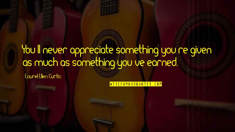 Camacol Quotes By Laurel Ulen Curtis: You'll never appreciate something you're given as much Camacol Quotes By Laurel Ulen Curtis: You'll never appreciate something you're given as much
