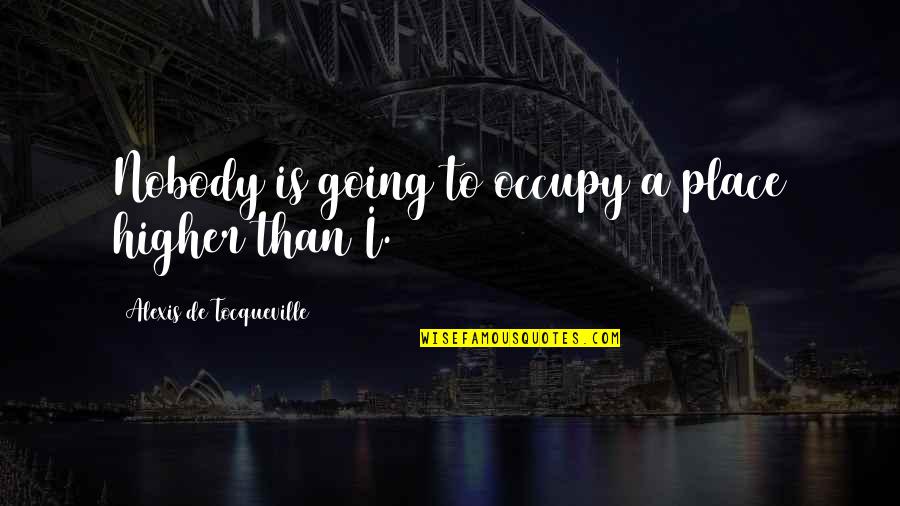 Camaleones Quotes By Alexis De Tocqueville: Nobody is going to occupy a place higher Camaleones Quotes By Alexis De Tocqueville: Nobody is going to occupy a place higher