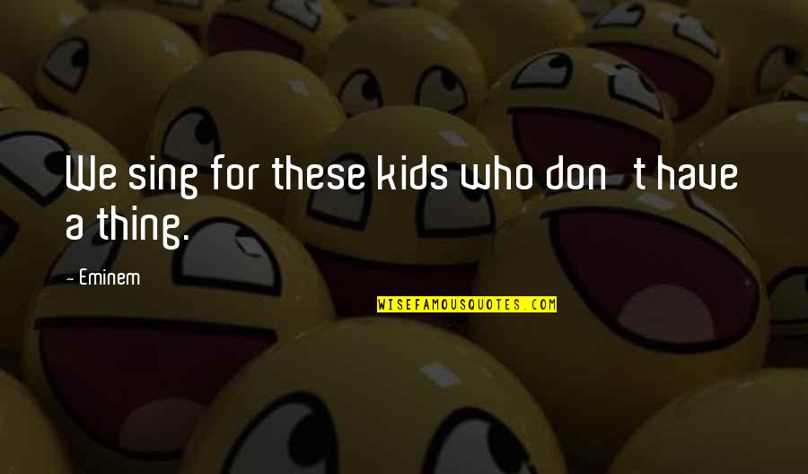Camali O Quotes By Eminem: We sing for these kids who don't have