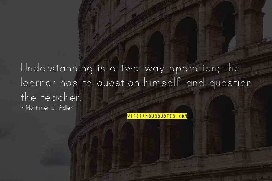 Camaloon Quotes By Mortimer J. Adler: Understanding is a two-way operation; the learner has Camaloon Quotes By Mortimer J. Adler: Understanding is a two-way operation; the learner has