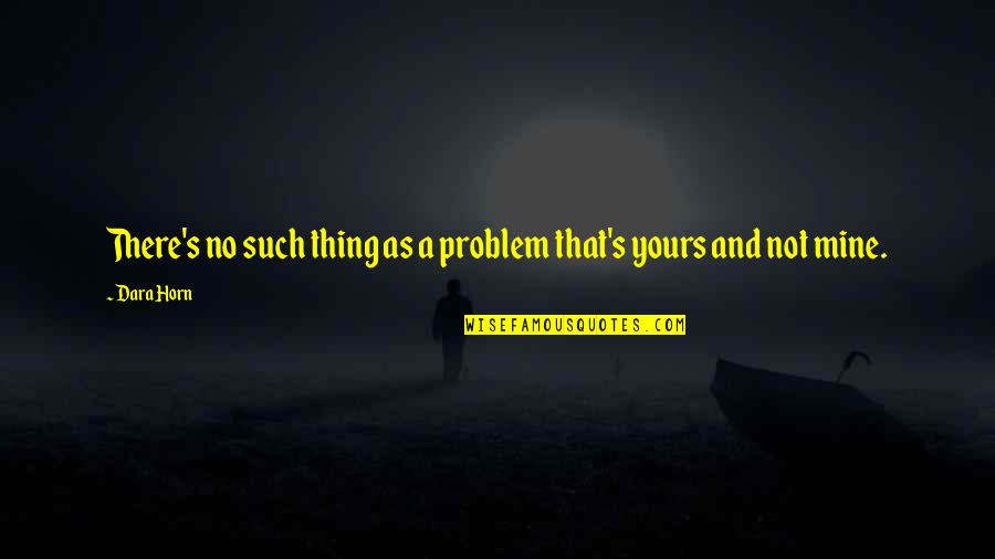 Camara Quotes By Dara Horn: There's no such thing as a problem that's