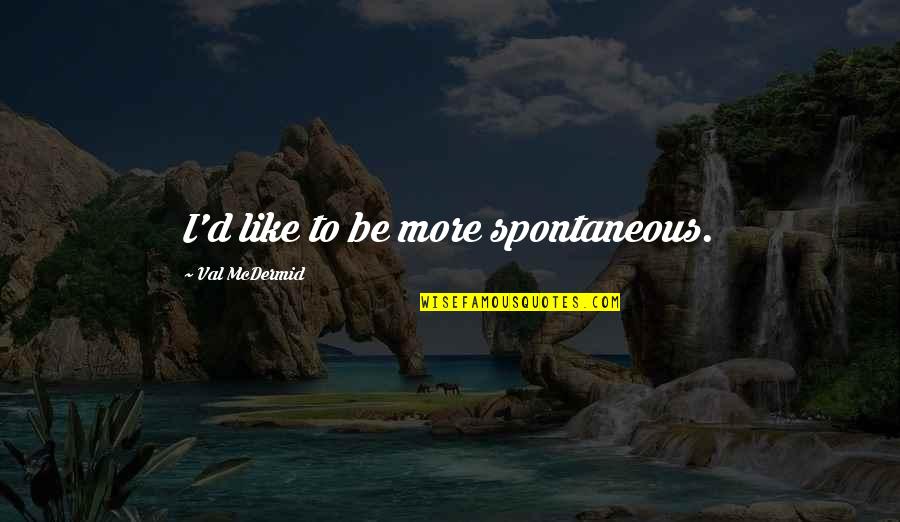 Camara Quotes By Val McDermid: I'd like to be more spontaneous.