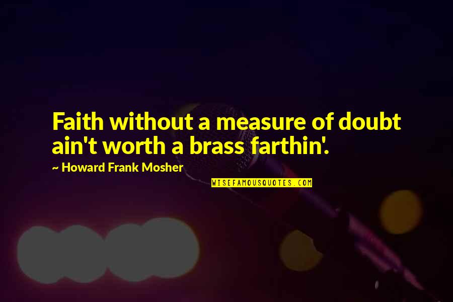 Camarades East Quotes By Howard Frank Mosher: Faith without a measure of doubt ain't worth
