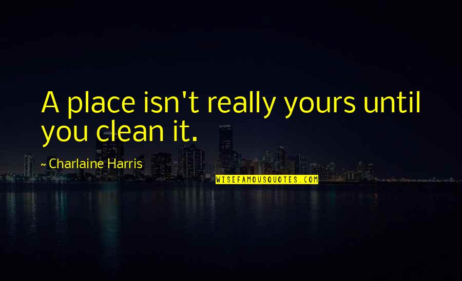 Camarbiru Quotes By Charlaine Harris: A place isn't really yours until you clean Camarbiru Quotes By Charlaine Harris: A place isn't really yours until you clean