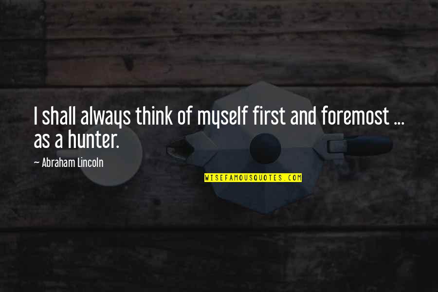 Camarena Health Quotes By Abraham Lincoln: I shall always think of myself first and Camarena Health Quotes By Abraham Lincoln: I shall always think of myself first and
