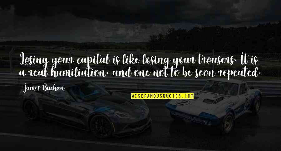 Camargue Quotes By James Buchan: Losing your capital is like losing your trousers.