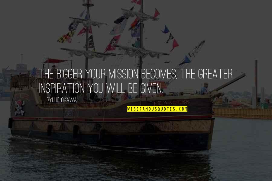 Camargue Quotes By Ryuho Okawa: The bigger your mission becomes, the greater inspiration