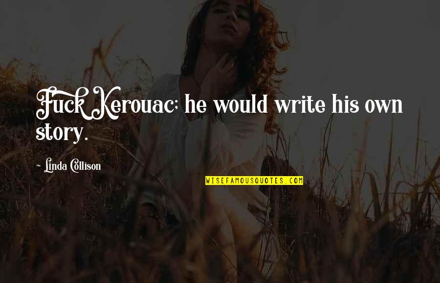 Camarones Quotes By Linda Collison: Fuck Kerouac; he would write his own story. Camarones Quotes By Linda Collison: Fuck Kerouac; he would write his own story.