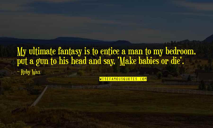 Camberwell Grammar Quotes By Ruby Wax: My ultimate fantasy is to entice a man