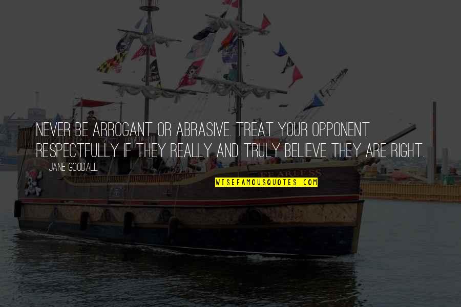 Cambiamos Quotes By Jane Goodall: Never be arrogant or abrasive. Treat your opponent Cambiamos Quotes By Jane Goodall: Never be arrogant or abrasive. Treat your opponent