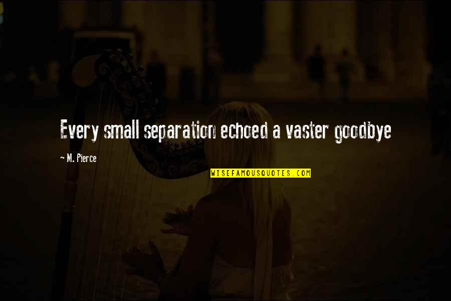 Cambiando Pensamientos Quotes By M. Pierce: Every small separation echoed a vaster goodbye Cambiando Pensamientos Quotes By M. Pierce: Every small separation echoed a vaster goodbye