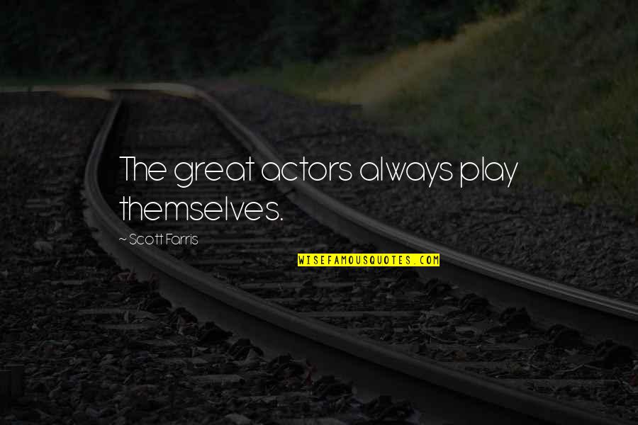 Cambiante Sinonimo Quotes By Scott Farris: The great actors always play themselves. Cambiante Sinonimo Quotes By Scott Farris: The great actors always play themselves.