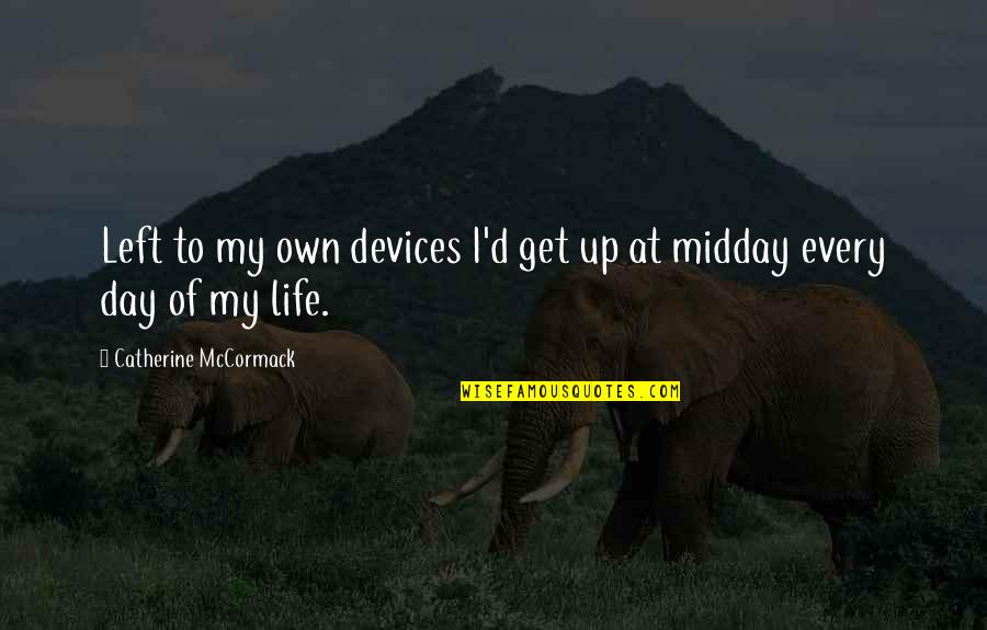 Cambiar Los Quotes By Catherine McCormack: Left to my own devices I'd get up Cambiar Los Quotes By Catherine McCormack: Left to my own devices I'd get up
