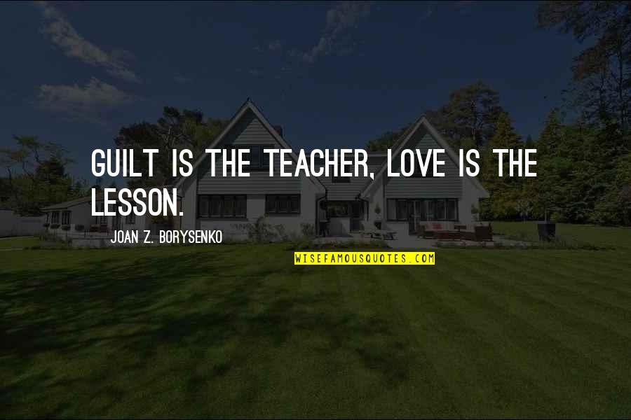 Cambiarlo In English Quotes By Joan Z. Borysenko: Guilt is the teacher, love is the lesson.