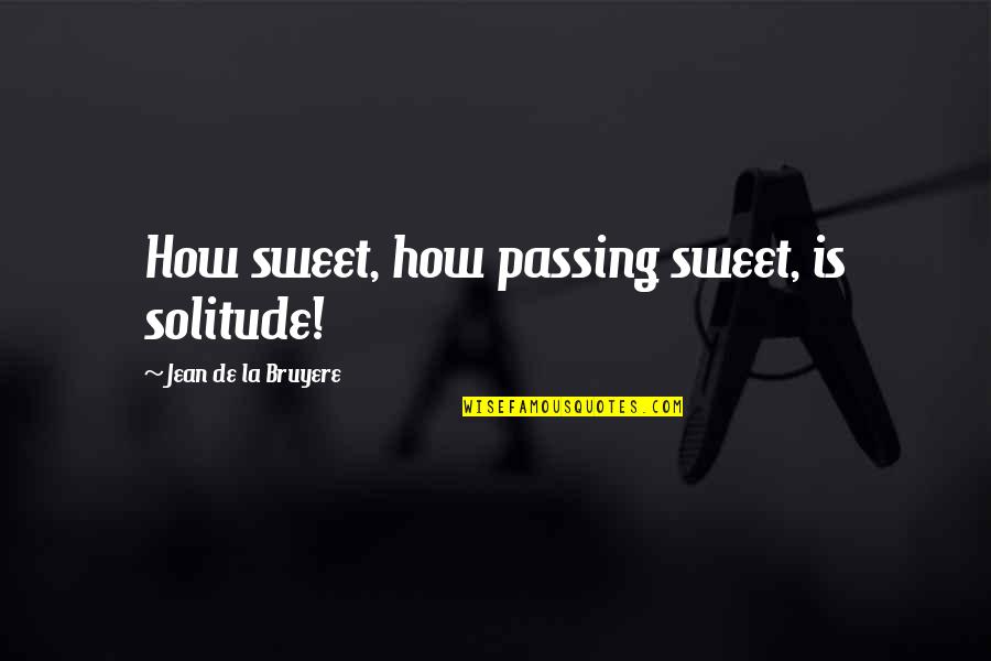 Cambiaste Mi Vida Quotes By Jean De La Bruyere: How sweet, how passing sweet, is solitude! Cambiaste Mi Vida Quotes By Jean De La Bruyere: How sweet, how passing sweet, is solitude!