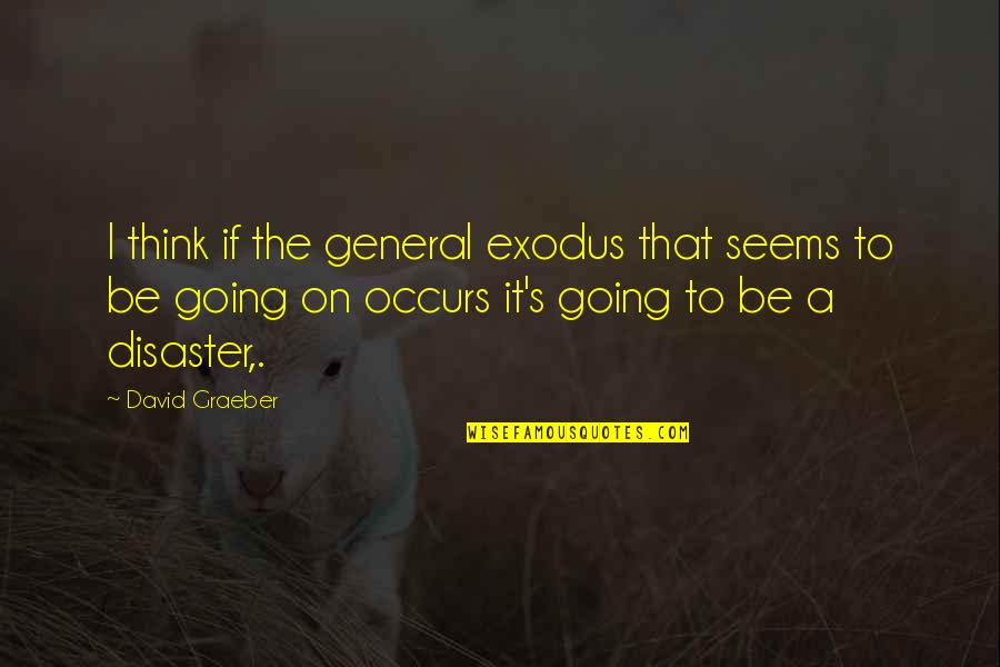 Cambiati In Lafayette Quotes By David Graeber: I think if the general exodus that seems Cambiati In Lafayette Quotes By David Graeber: I think if the general exodus that seems