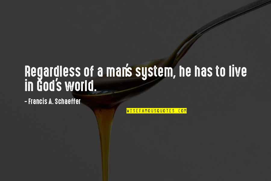 Cambios Chaco Quotes By Francis A. Schaeffer: Regardless of a man's system, he has to Cambios Chaco Quotes By Francis A. Schaeffer: Regardless of a man's system, he has to