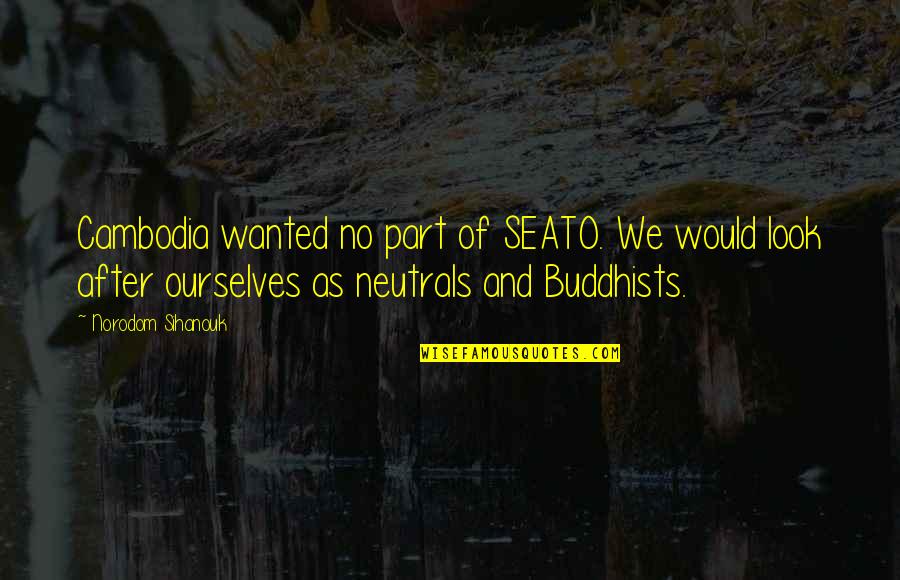 Cambodia Best Quotes By Norodom Sihanouk: Cambodia wanted no part of SEATO. We would