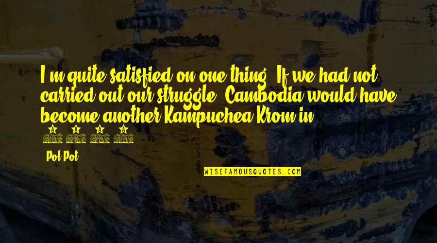 Cambodia Quotes By Pol Pot: I'm quite satisfied on one thing: If we