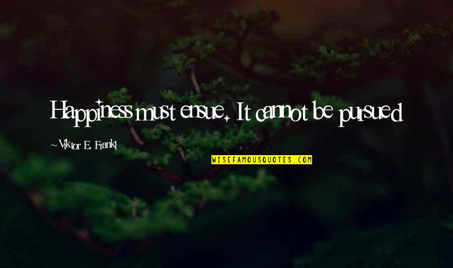 Cambodian Killing Fields Quotes By Viktor E. Frankl: Happiness must ensue. It cannot be pursued