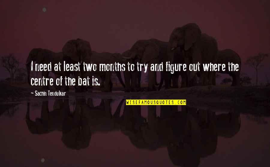 Cambodian Quotes By Sachin Tendulkar: I need at least two months to try