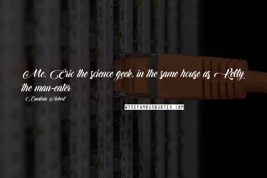 Cambria Hebert quotes: Me, Eric the science geek, in the same house as Kelly the man-eater?