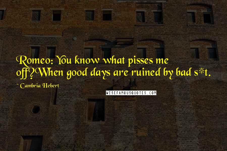 Cambria Hebert quotes: Romeo: You know what pisses me off?When good days are ruined by bad s*t.