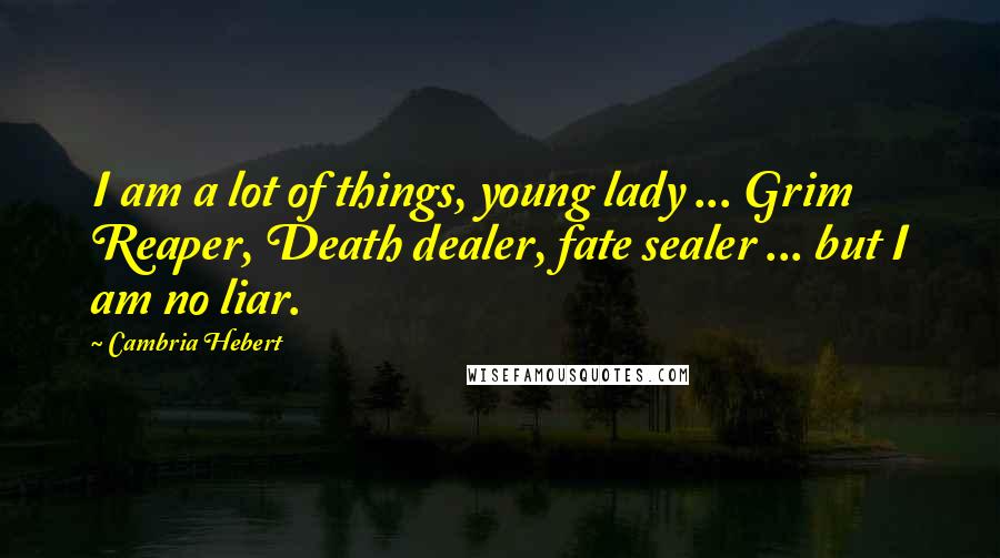 Cambria Hebert quotes: I am a lot of things, young lady ... Grim Reaper, Death dealer, fate sealer ... but I am no liar.