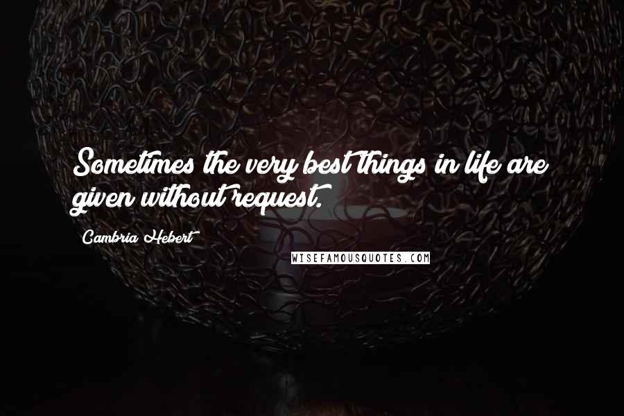 Cambria Hebert quotes: Sometimes the very best things in life are given without request.