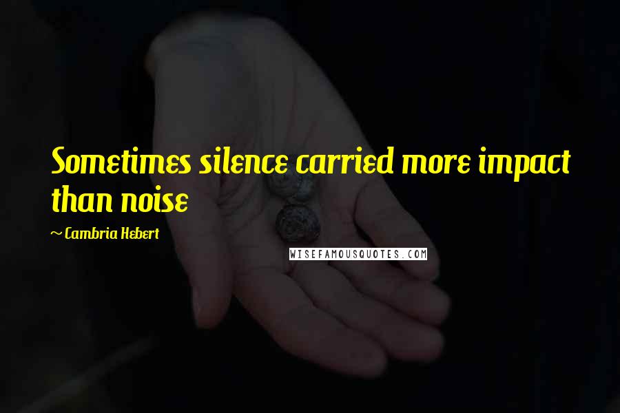 Cambria Hebert quotes: Sometimes silence carried more impact than noise