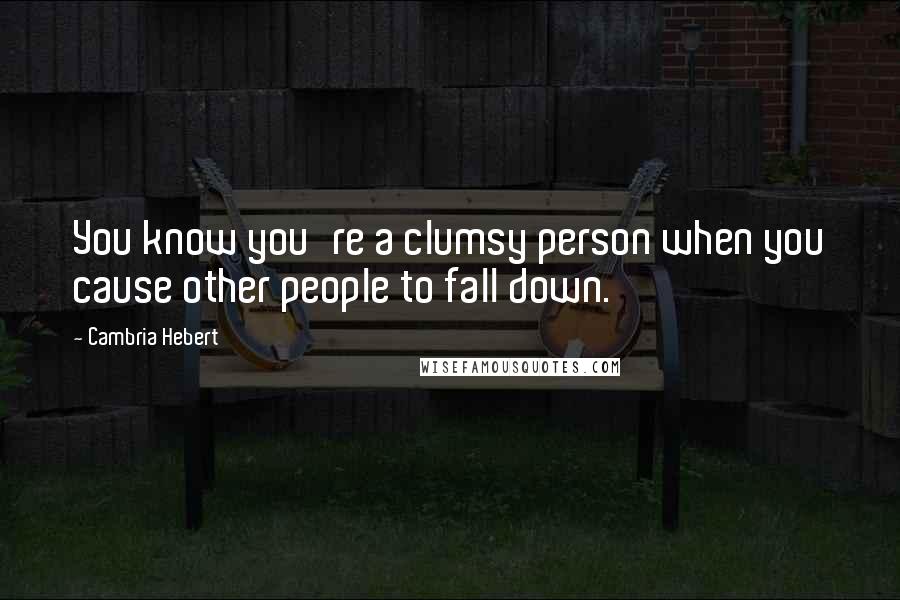 Cambria Hebert quotes: You know you're a clumsy person when you cause other people to fall down.