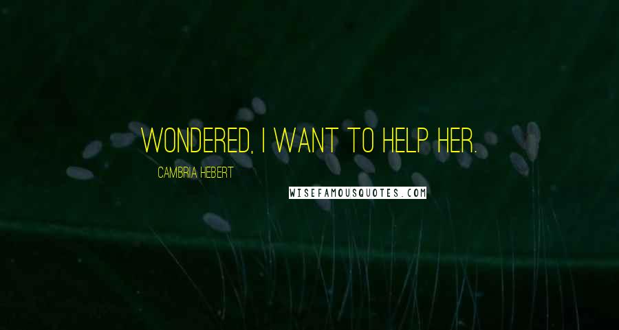 Cambria Hebert quotes: wondered, I want to help her.