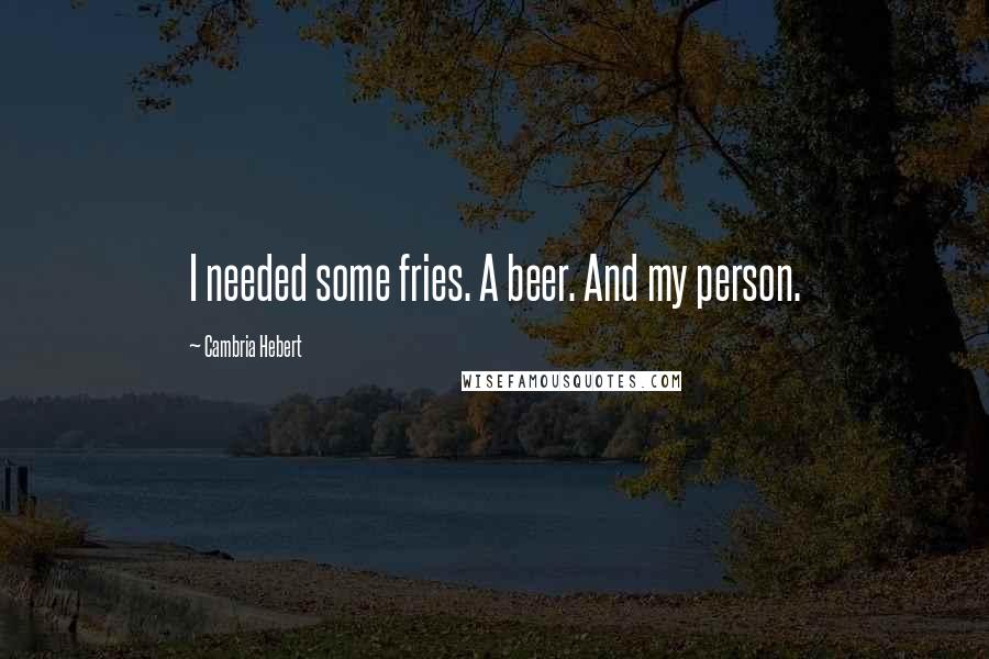 Cambria Hebert quotes: I needed some fries. A beer. And my person.