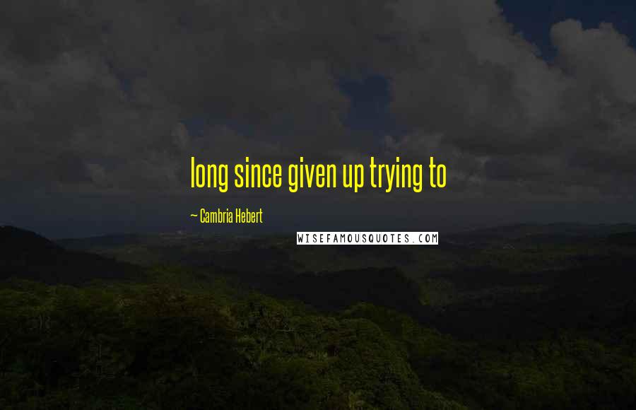 Cambria Hebert quotes: long since given up trying to