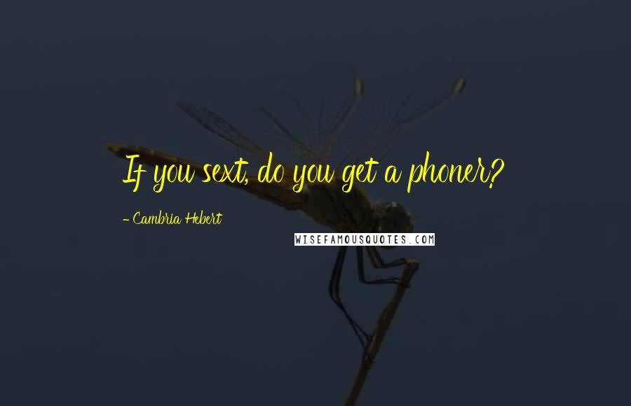 Cambria Hebert quotes: If you sext, do you get a phoner?