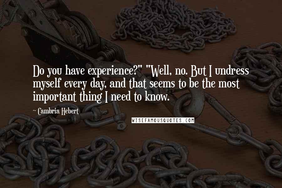 Cambria Hebert quotes: Do you have experience?" "Well, no. But I undress myself every day, and that seems to be the most important thing I need to know.