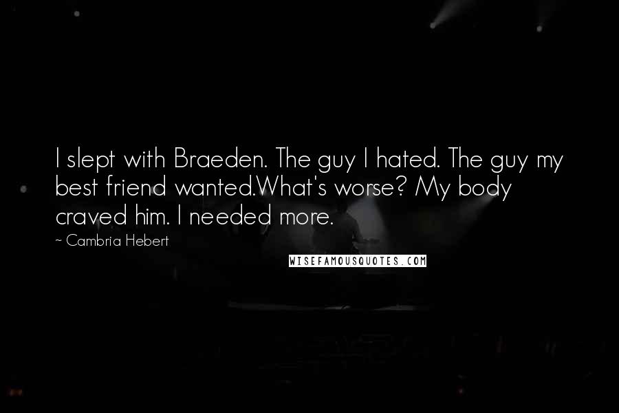 Cambria Hebert quotes: I slept with Braeden. The guy I hated. The guy my best friend wanted.What's worse? My body craved him. I needed more.