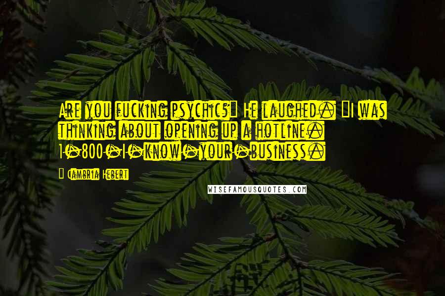 Cambria Hebert quotes: Are you fucking psychic?" He laughed. "I was thinking about opening up a hotline. 1-800-I-know-your-business.